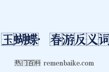 玉蝴蝶·春游反义词是什么意思的图片